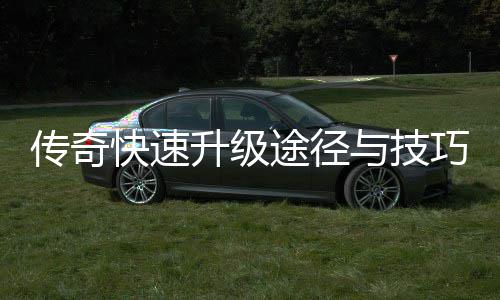 途径享升级快速与技传奇巧分